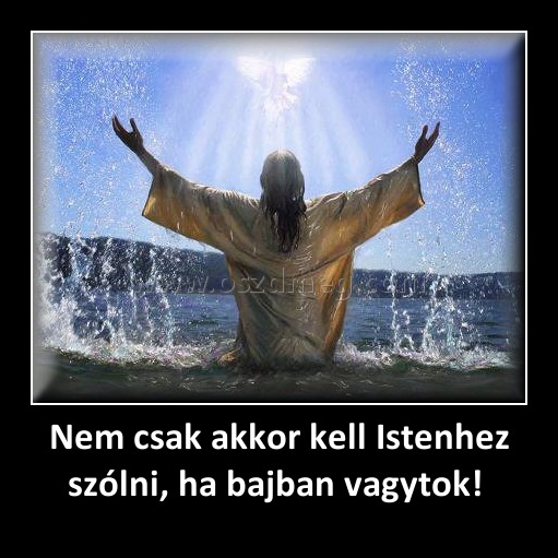 Nem csak akkor kell Istenhez szólni, ha bajban vagytok! 
 
