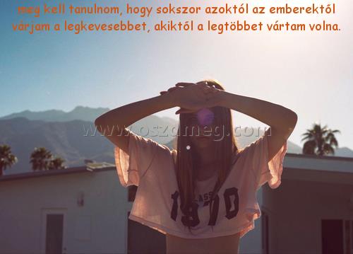 meg kell tanulnom
 
meg kell tanulnom, hogy sokszor azoktól az emberektől várjam a legkevesebbet, akiktől a legtöbbet vártam volna.