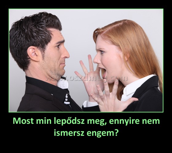 Most min lepődsz meg, ennyire nem ismersz engem?
 
