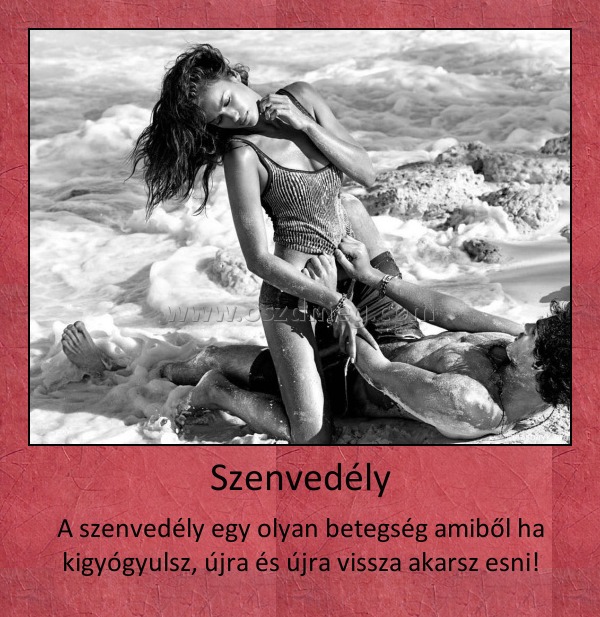 Szenvedély
 
A szenvedély egy olyan betegség amiből ha kigyógyulsz, újra és újra vissza akarsz esni!