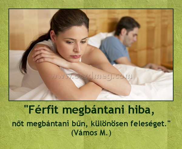 "Férfit megbántani hiba, "Férfit megbántani hiba,
nőt megbántani bűn, különösen feleséget.