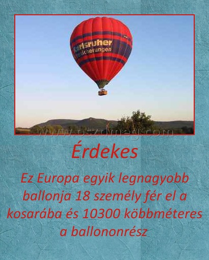 Érdekes Érdekes
Ez Europa egyik legnagyobb ballonja 18 személy fér el a kosarába és 10300 köbbméteres a ballononrész