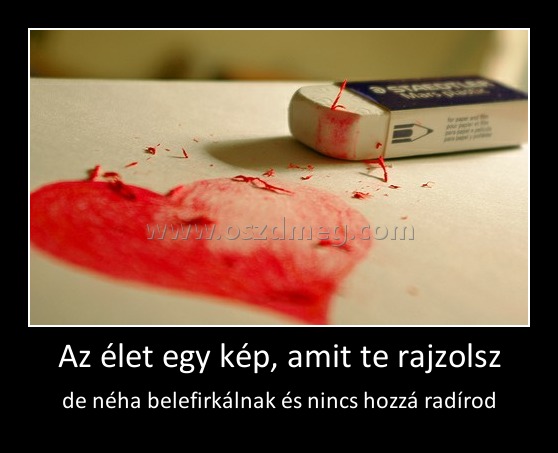 Az élet egy kép, amit te rajzolsz Az élet egy kép, amit te rajzolsz
de néha belefirkálnak és nincs hozzá radírod