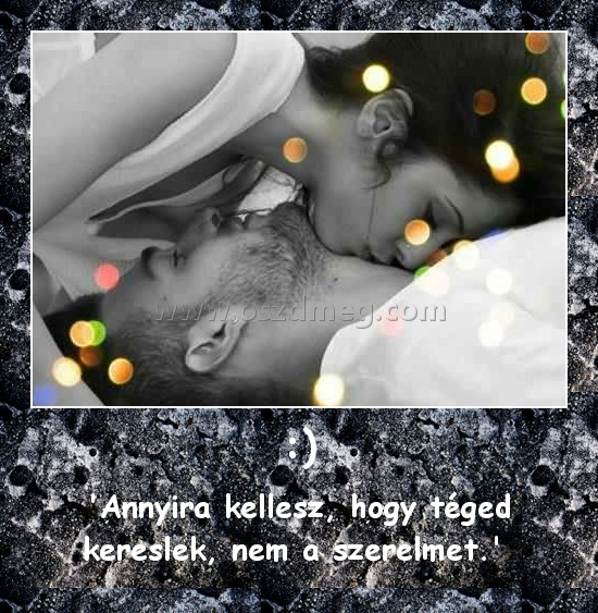 :)
 
'Annyira kellesz, hogy téged kereslek, nem a szerelmet.' 