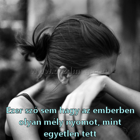 Ezer szó sem hagy Ezer szó sem hagy
Ezer szó sem hagy az emberben olyan mély nyomot, mint egyetlen tett