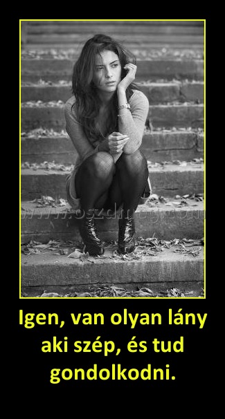 Igen, van olyan lány aki szép, és tud gondolkodni.
 
