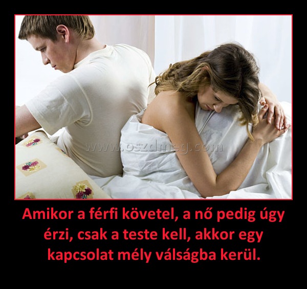 Amikor a férfi követel, a nő pedig úgy érzi, csak a teste kell, akkor egy kapcsolat mély válságba kerül.
 
