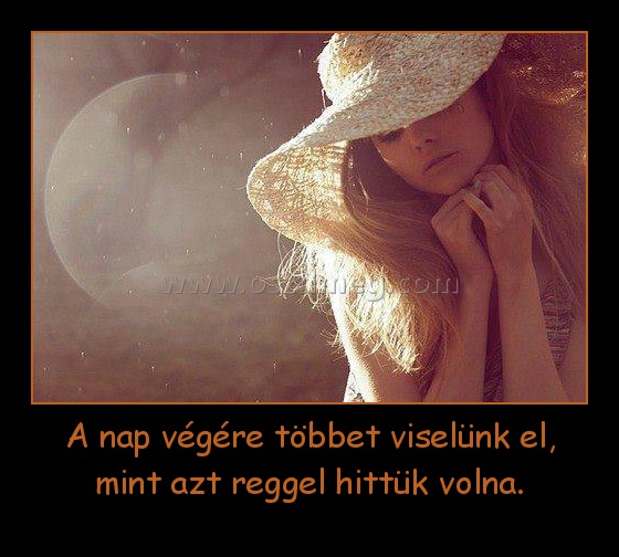 A nap végére többet viselünk el, mint azt reggel hittük volna.
 
