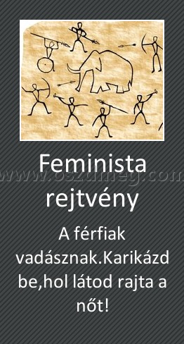 Feminista rejtvény
 
A férfiak vadásznak.Karikázd be,hol látod rajta a nőt!