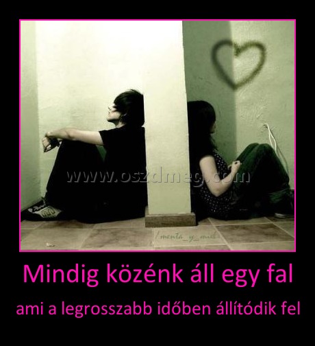 Mindig közénk áll egy fal
 
ami a legrosszabb időben állítódik fel