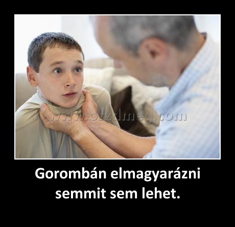 Gorombán elmagyarázni semmit sem lehet.
 
