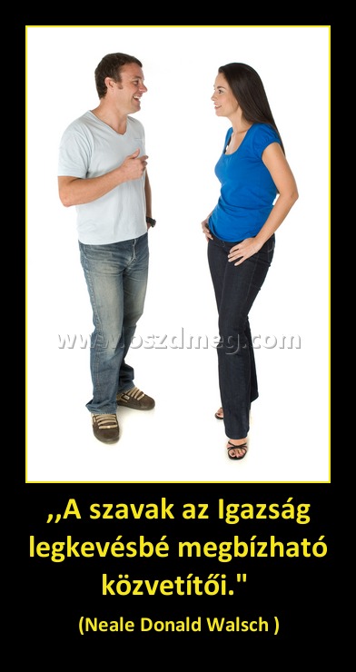 ,,A szavak az Igazság legkevésbé megbízható közvetítői." 
 
(Neale Donald Walsch )