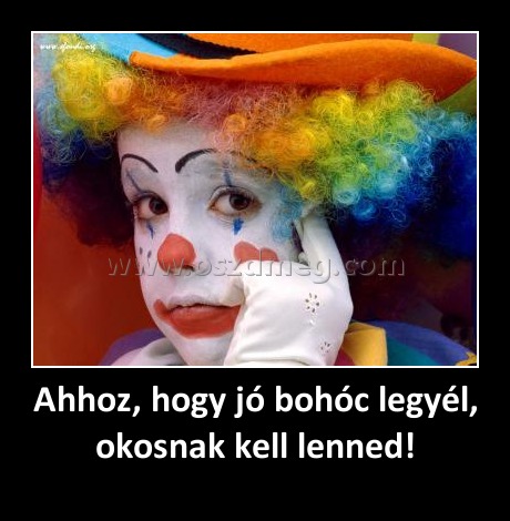 Ahhoz, hogy jó bohóc legyél, okosnak kell lenned! Ahhoz, hogy jó bohóc legyél, okosnak kell lenned!