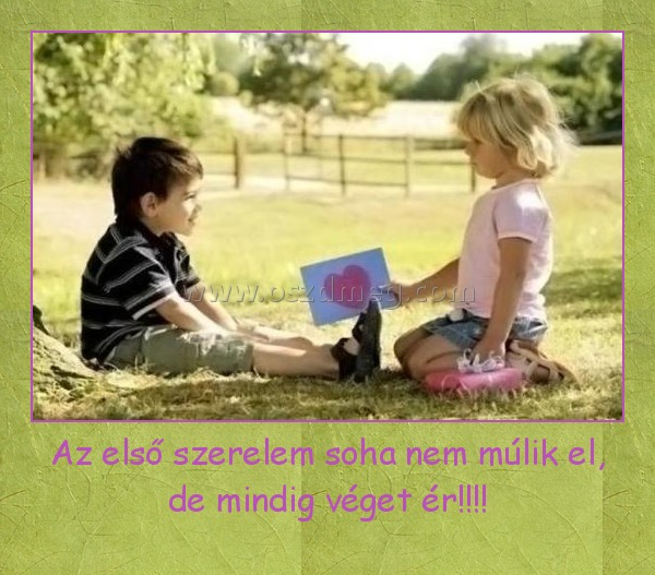 Az első szerelem soha nem múlik el, de mindig véget ér!!!! Az első szerelem soha nem múlik el, de mindig véget ér!!!!