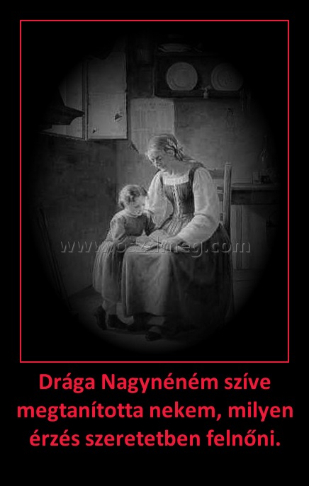 Drága Nagynéném szíve megtanította nekem, milyen érzés szeretetben felnőni. Drága Nagynéném szíve megtanította nekem, milyen érzés szeretetben felnőni.