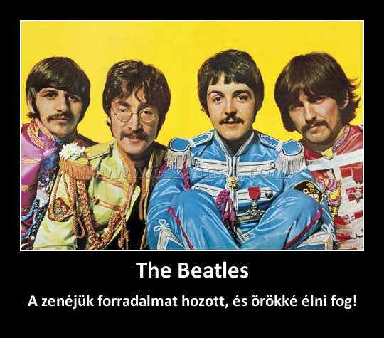The Beatles
 
A zenéjük forradalmat hozott, és örökké élni fog!