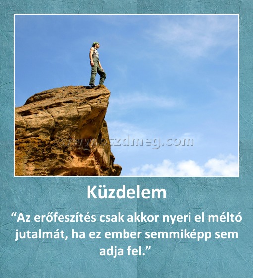 Küzdelem Küzdelem
“Az erőfeszítés csak akkor nyeri el méltó jutalmát, ha ez ember semmiképp sem adja fel.”