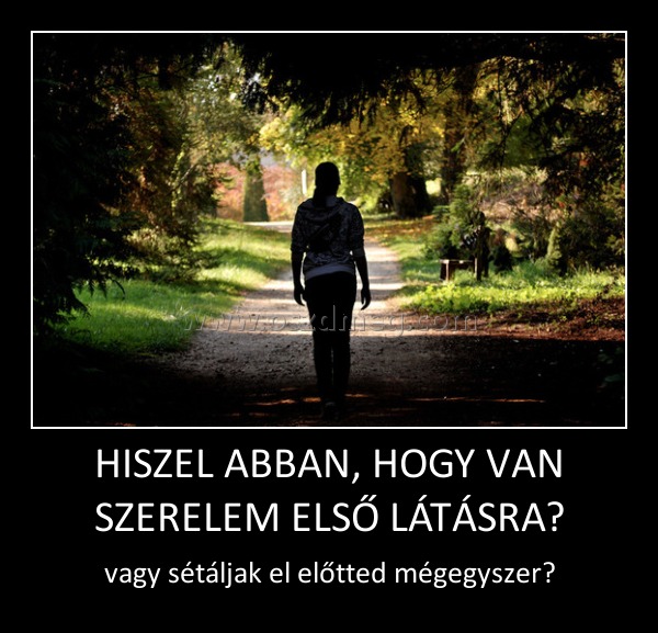 HISZEL ABBAN, HOGY VAN SZERELEM ELSŐ LÁTÁSRA? HISZEL ABBAN, HOGY VAN SZERELEM ELSŐ LÁTÁSRA?
vagy sétáljak el előtted mégegyszer?