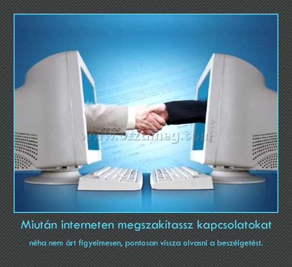 Miután interneten megszakítassz kapcsolatokat Miután interneten megszakítassz kapcsolatokat
néha nem árt figyelmesen, pontosan vissza olvasni a beszélgetést.