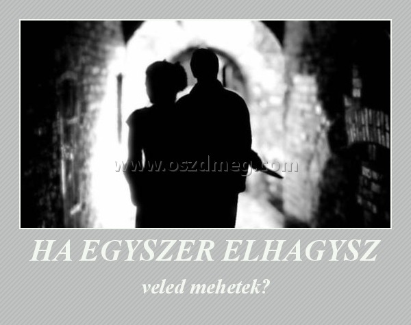 HA EGYSZER ELHAGYSZ
 
veled mehetek?