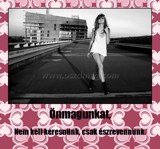 Önmagunkat,
 
Nem kell keresnünk, csak észrevennünk.