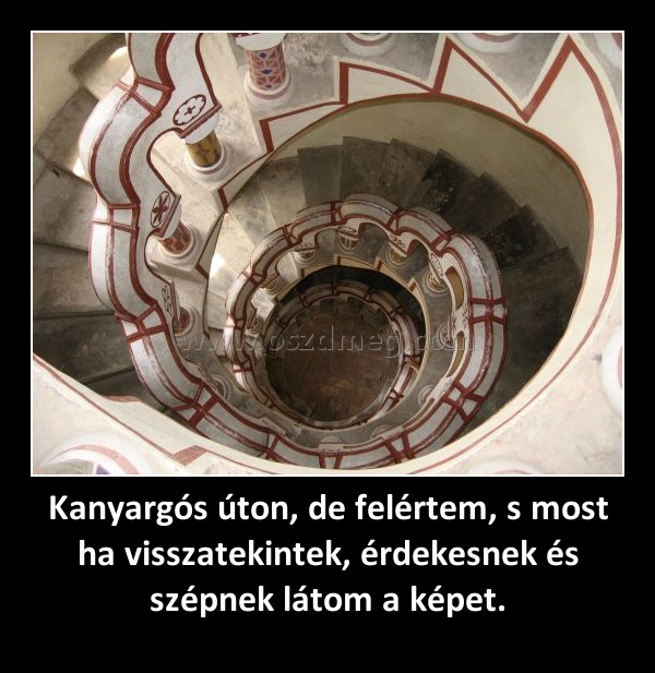 Kanyargós úton, de felértem, s most ha visszatekintek, érdekesnek és szépnek látom a képet. Kanyargós úton, de felértem, s most ha visszatekintek, érdekesnek és szépnek látom a képet.