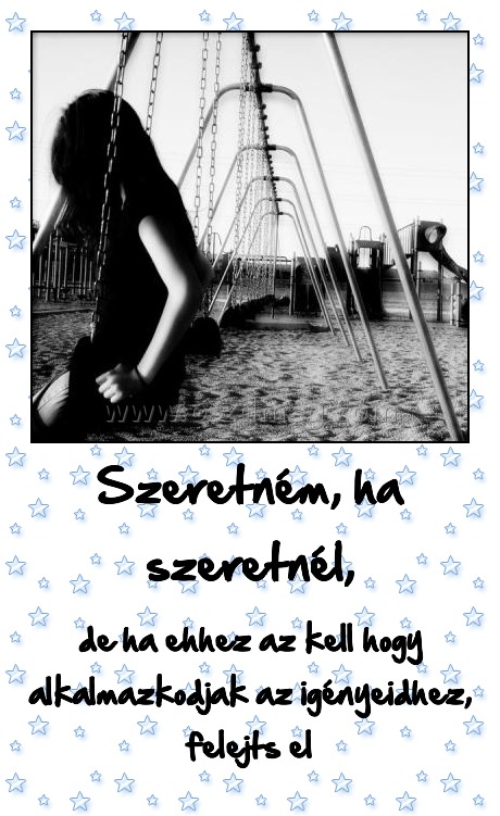 Szeretném, ha szeretnél,
 
de ha ehhez az kell hogy alkalmazkodjak az igényeidhez, felejts el