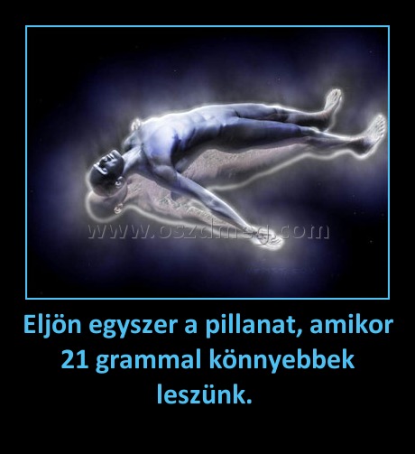 Eljön egyszer a pillanat, amikor 21 grammal könnyebbek leszünk. 
 
