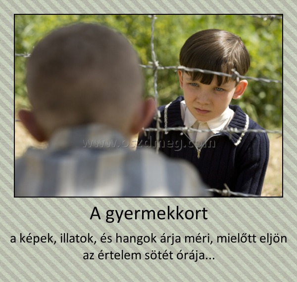 A gyermekkort A gyermekkort
a képek, illatok, és hangok árja méri, mielőtt eljön az értelem sötét órája...