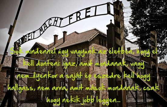 Sok mindennel úgy vagyunk Sok mindennel úgy vagyunk
Sok mindennel úgy vagyunk az életben, hogy el kell dönteni: igaz, amit mondanak, vagy nem...ilyenkor a saját ép eszedre kell hogy hallgass, nem arra, amit mások mondanak, csak hogy nekik jobb legyen...