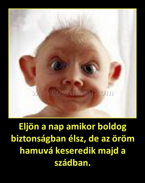 Eljön a nap amikor boldog biztonságban élsz, de az öröm hamuvá keseredik majd a szádban. Eljön a nap amikor boldog biztonságban élsz, de az öröm hamuvá keseredik majd a szádban.