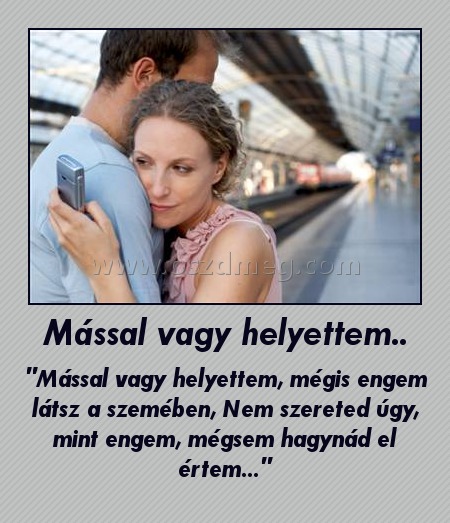 Mással vagy helyettem.. Mással vagy helyettem..
