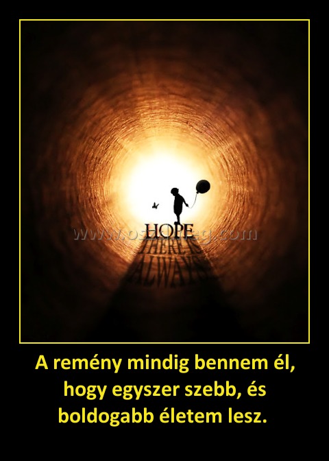 A remény mindig bennem él, hogy egyszer szebb, és boldogabb életem lesz. A remény mindig bennem él, hogy egyszer szebb, és boldogabb életem lesz.
