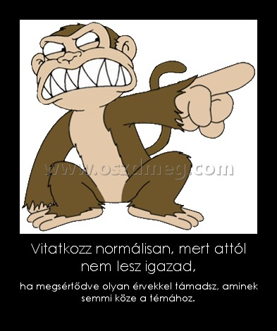 Vitatkozz normálisan, mert attól nem lesz igazad, Vitatkozz normálisan, mert attól nem lesz igazad,
ha megsértődve olyan érvekkel támadsz, aminek semmi köze a témához.
