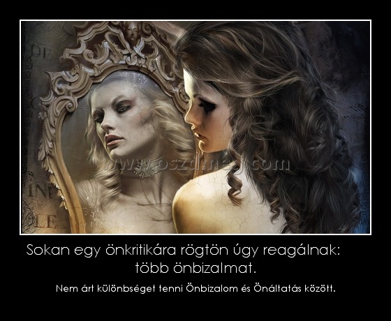 Sokan egy önkritikára rögtön úgy reagálnak: több önbizalmat. Sokan egy önkritikára rögtön úgy reagálnak: több önbizalmat.
Nem árt különbséget tenni Önbizalom és Önáltatás között.